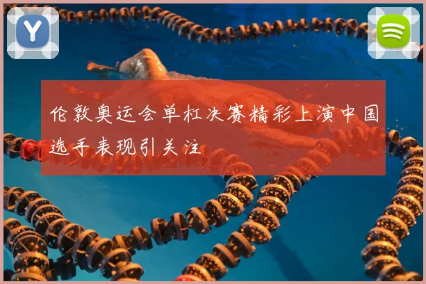 伦敦奥运会单杠决赛精彩上演中国选手表现引关注