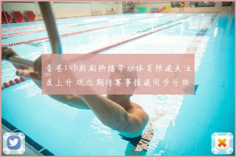 香港tvb新剧热播带动体育频道关注度上升 观众期待赛事报道同步升级