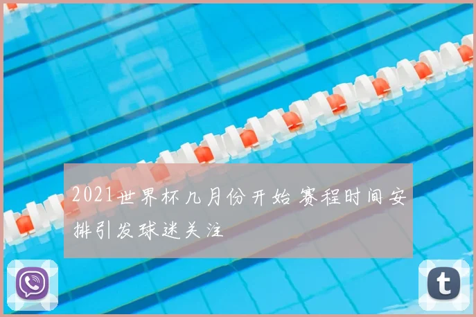 2021世界杯几月份开始 赛程时间安排引发球迷关注