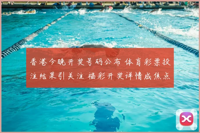 香港今晚开奖号码公布 体育彩票投注结果引关注 福彩开奖详情成焦点
