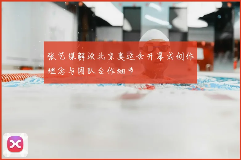 张艺谋解读北京奥运会开幕式创作理念与团队合作细节