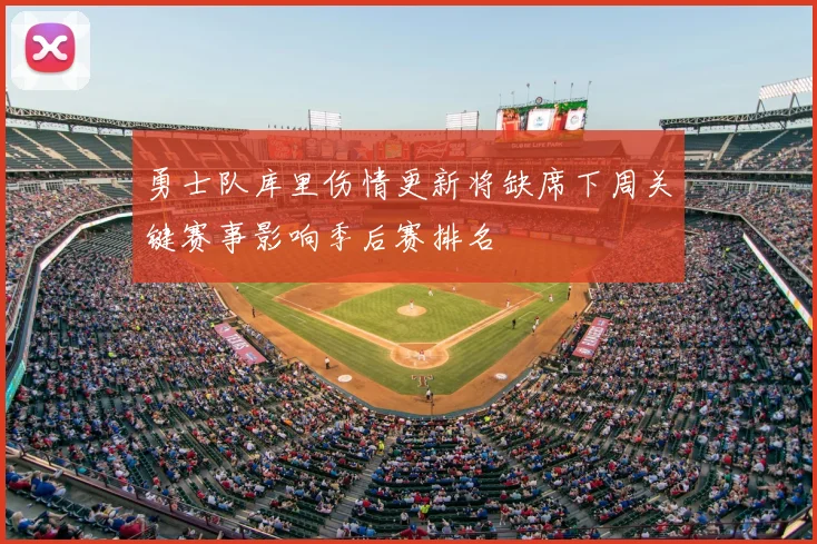勇士队库里伤情更新将缺席下周关键赛事影响季后赛排名