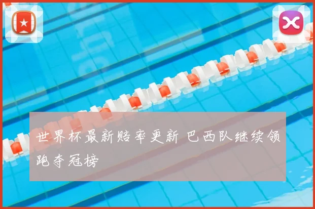 世界杯最新赔率更新 巴西队继续领跑夺冠榜