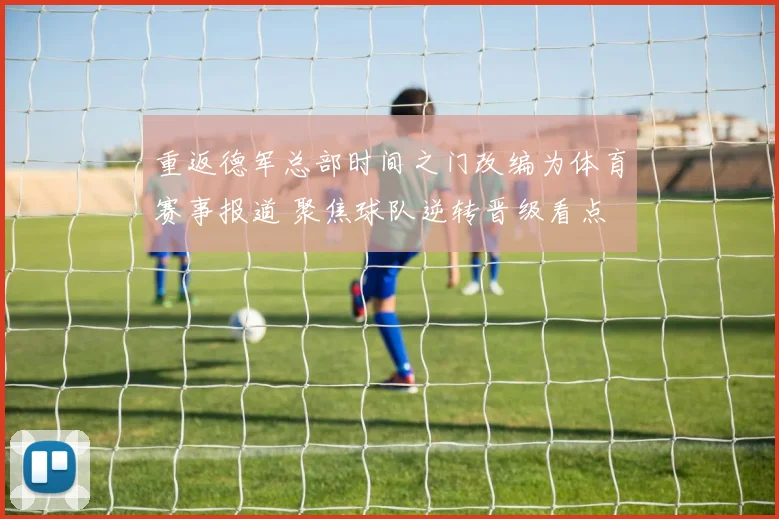 重返德军总部时间之门改编为体育赛事报道 聚焦球队逆转晋级看点