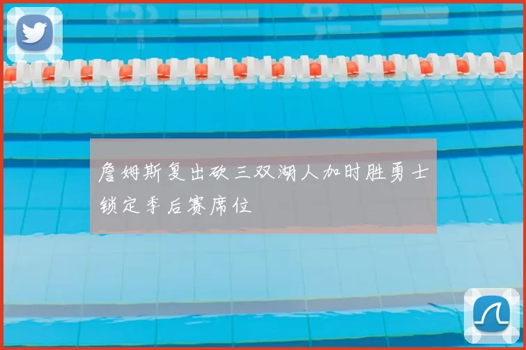 詹姆斯复出砍三双湖人加时胜勇士锁定季后赛席位