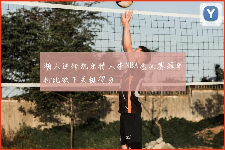 湖人逆转凯尔特人夺NBA总决赛冠军科比砍下关键得分