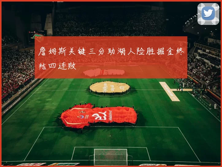 詹姆斯关键三分助湖人险胜掘金终结四连败