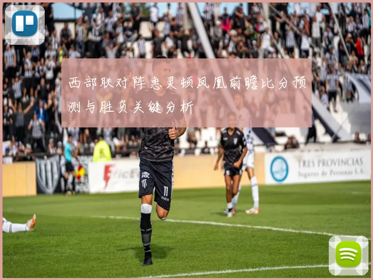 西部联对阵惠灵顿凤凰前瞻比分预测与胜负关键分析