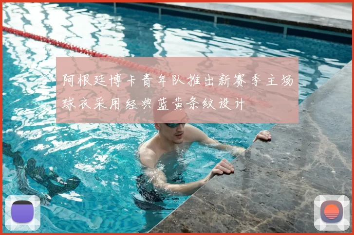 阿根廷博卡青年队推出新赛季主场球衣采用经典蓝黄条纹设计