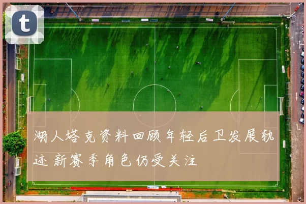 湖人塔克资料回顾年轻后卫发展轨迹 新赛季角色仍受关注