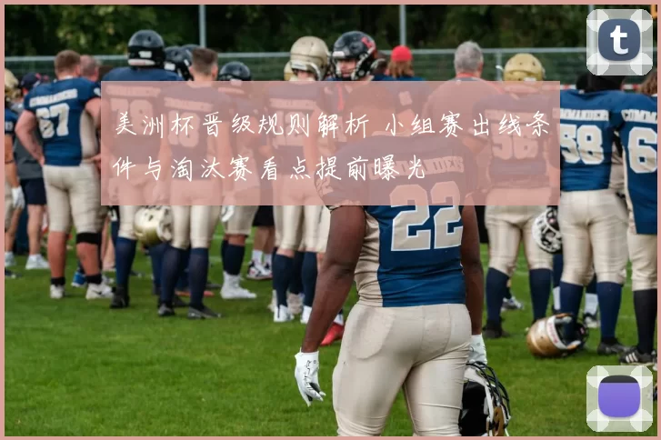 美洲杯晋级规则解析 小组赛出线条件与淘汰赛看点提前曝光