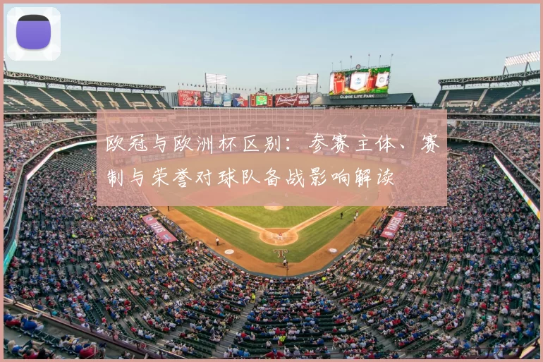 欧冠与欧洲杯区别：参赛主体、赛制与荣誉对球队备战影响解读