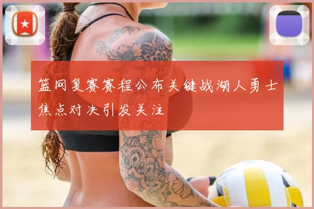 篮网复赛赛程公布关键战湖人勇士焦点对决引发关注