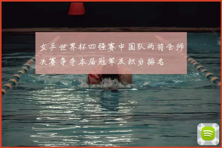 女乒世界杯四强赛中国队两将会师决赛争夺本届冠军及积分排名