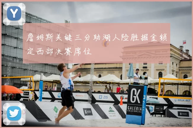 詹姆斯关键三分助湖人险胜掘金锁定西部决赛席位