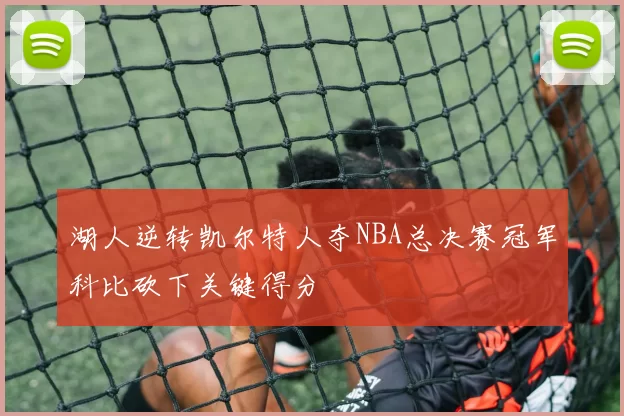 湖人逆转凯尔特人夺NBA总决赛冠军科比砍下关键得分