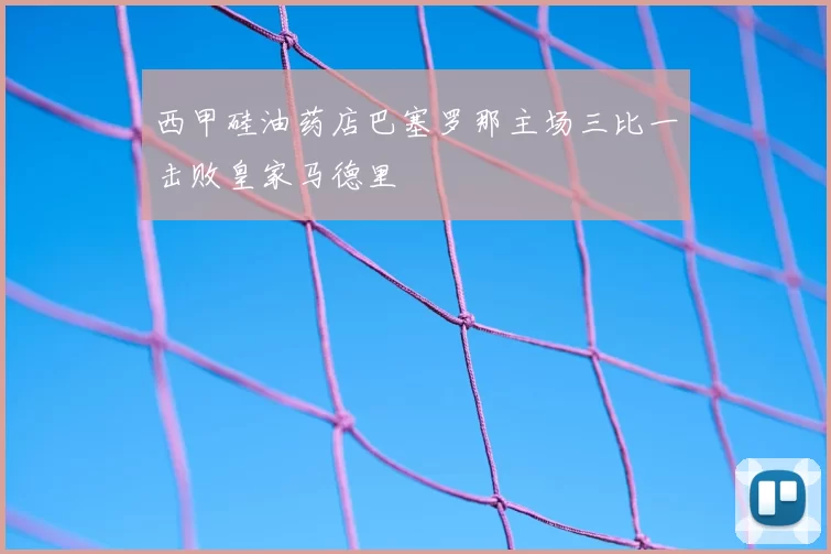 西甲硅油药店巴塞罗那主场三比一击败皇家马德里