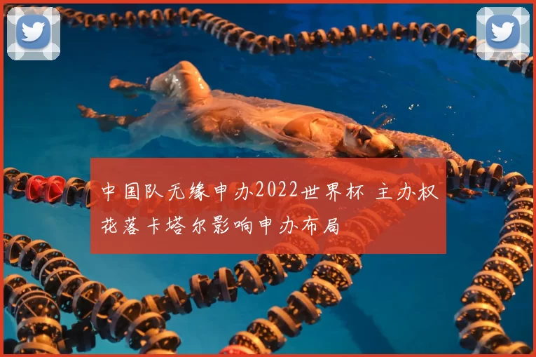 中国队无缘申办2022世界杯 主办权花落卡塔尔影响申办布局