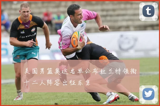 美国男篮奥运名单公布杜兰特领衔十二人阵容出征东京