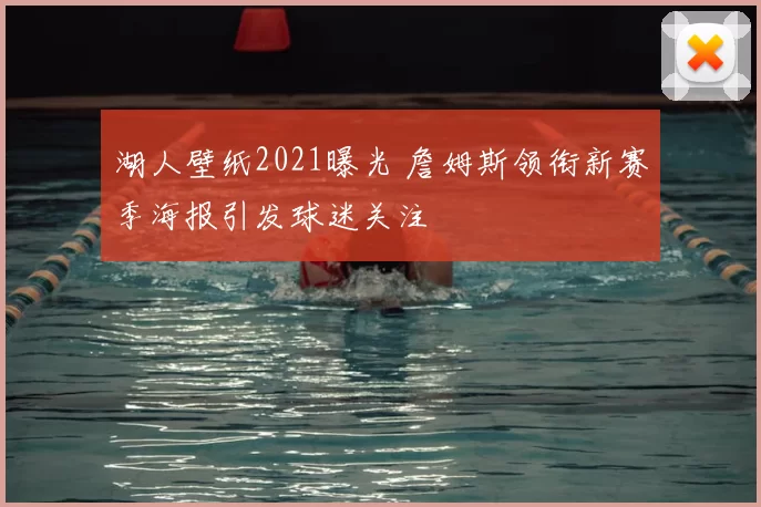 湖人壁纸2021曝光 詹姆斯领衔新赛季海报引发球迷关注