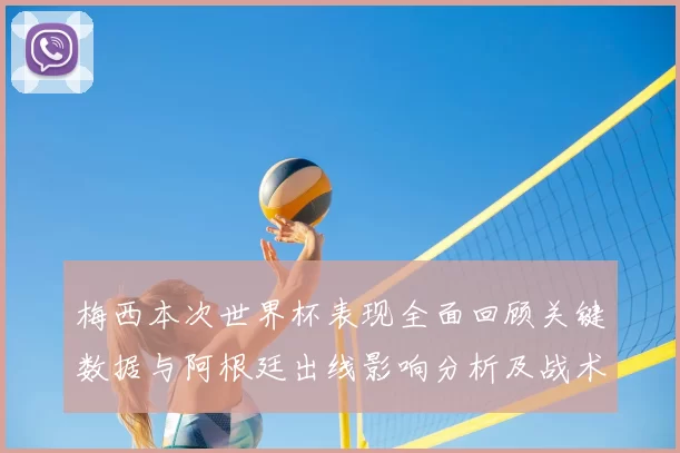 梅西本次世界杯表现全面回顾关键数据与阿根廷出线影响分析及战术角色解读