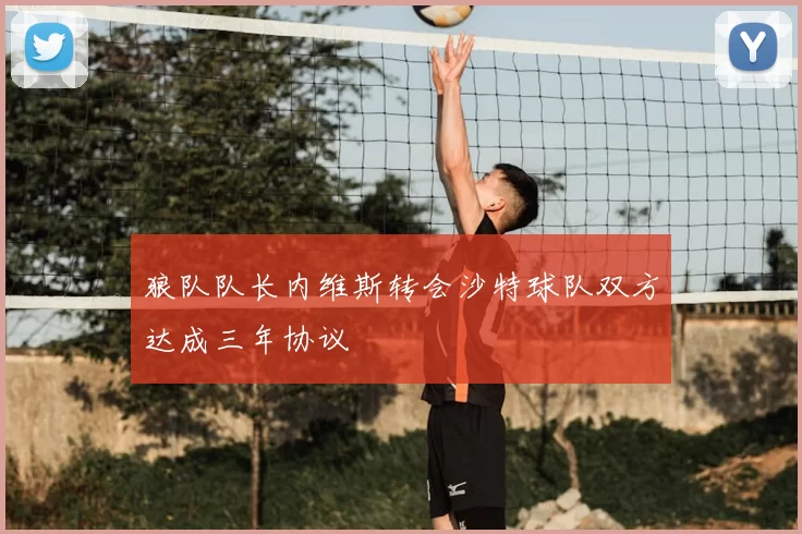 狼队队长内维斯转会沙特球队双方达成三年协议