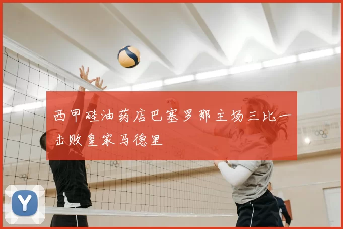 西甲硅油药店巴塞罗那主场三比一击败皇家马德里