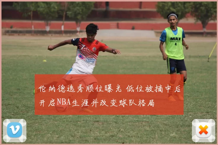 伦纳德选秀顺位曝光 低位被摘中后开启NBA生涯并改变球队格局