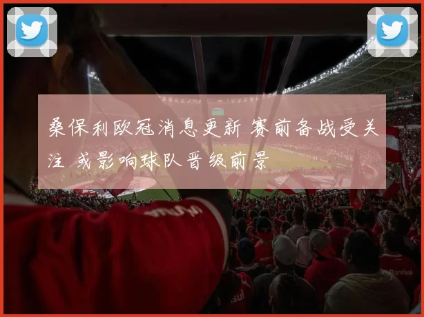 桑保利欧冠消息更新 赛前备战受关注 或影响球队晋级前景