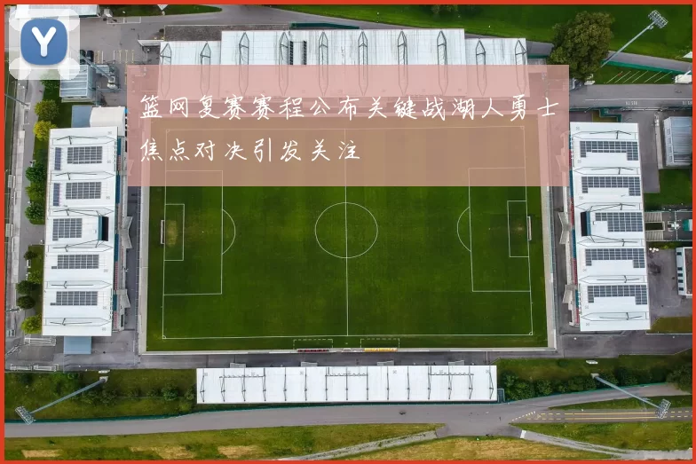 篮网复赛赛程公布关键战湖人勇士焦点对决引发关注